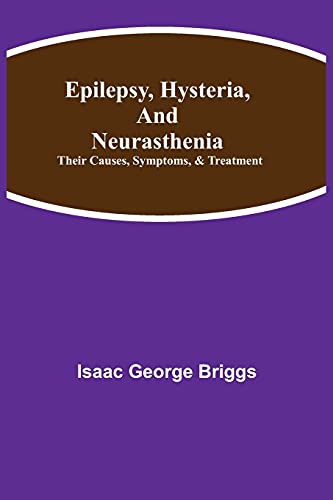 Epilepsy, Hysteria, and Neurasthenia: Their Causes, Symptoms, & Treatment