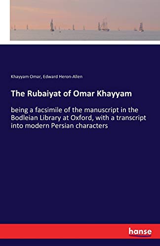 The Rubaiyat of Omar Khayyam: being a facsimile of the manuscript in the Bodleian Library at Oxford, with a transcript into modern Persian characters