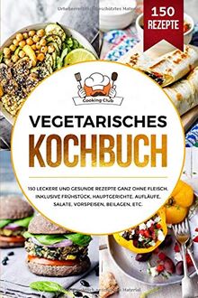 Vegetarisches Kochbuch: 150 leckere und gesunde Rezepte ganz ohne Fleisch. Inklusive Frühstück, Hauptgerichte, Aufläufe, Salate, Vorspeisen, Beilagen, etc.