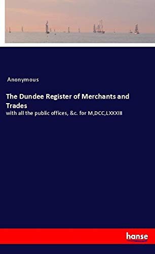 The Dundee Register of Merchants and Trades: with all the public offices, &c. for M,DCC,LXXXIII