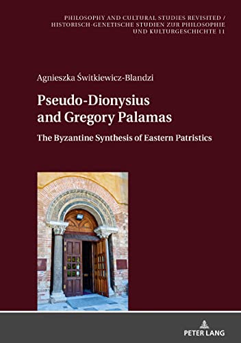 Agnieszka Świtkiewicz-Blandzi Pseudo-Dionysius And Gregory Palamas, The Byzantine Synthesis Of Eastern Patristics (Philosophy And Cultural Studies Revisited /