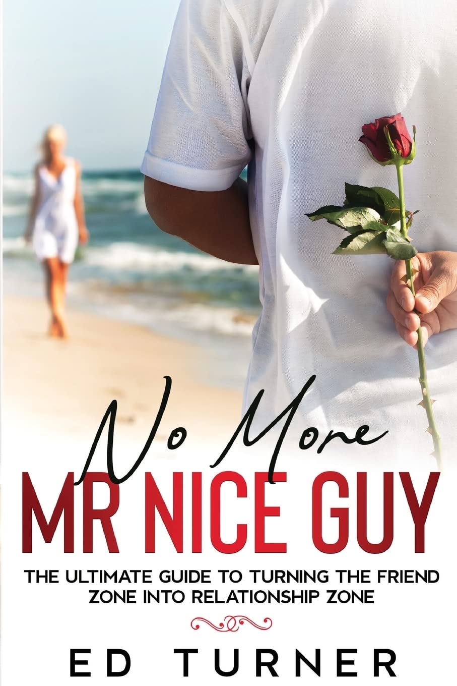 Ed Turner No More Mr. Nice Guy, The Ultimate Guide To Turning The Friend Zone Into Relationship Zone