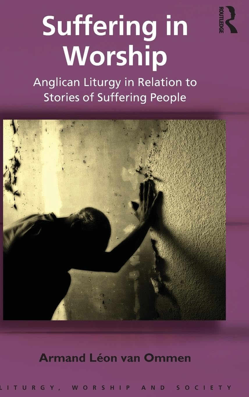 Suffering in Worship: Anglican Liturgy in Relation to Stories of Suffering People (Liturgy, Worship and Society)