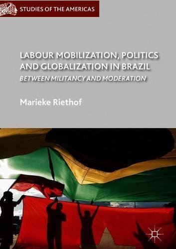 Labour Mobilization, Politics and Globalization in Brazil: Between Militancy and Moderation (Studies of the Americas)