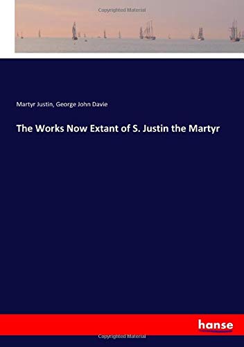 The Works Now Extant of S. Justin the Martyr