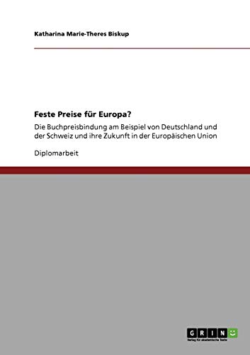 Feste Preise für Europa?: Die Buchpreisbindung am Beispiel von Deutschland und der Schweiz und ihre Zukunft in der Europäischen Union