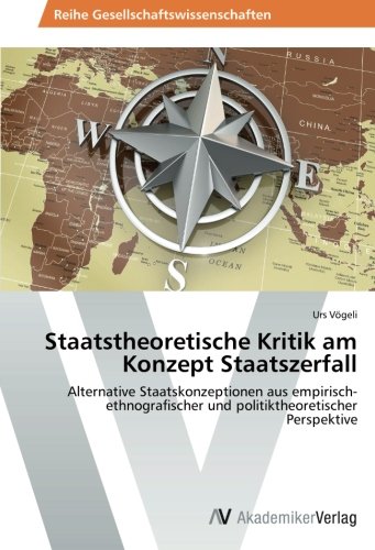 Staatstheoretische Kritik am Konzept Staatszerfall: Alternative Staatskonzeptionen aus empirisch-ethnografischer und politiktheoretischer Perspektive