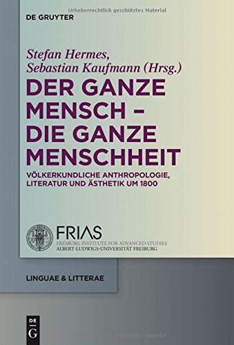 Der ganze Mensch - die ganze Menschheit: Völkerkundliche Anthropologie, Literatur und Ästhetik um 1800 (linguae & litterae, Band 41)