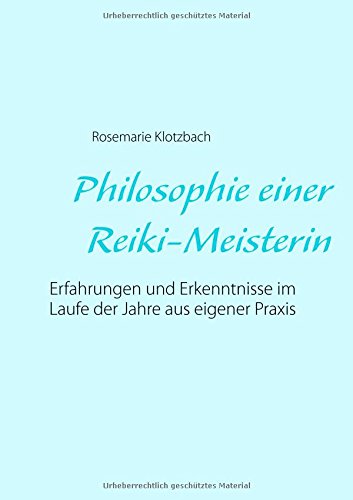 Philosophie einer Reiki-Meisterin: Erfahrungen und Erkenntnisse im Laufe der Jahre aus eigener Praxis