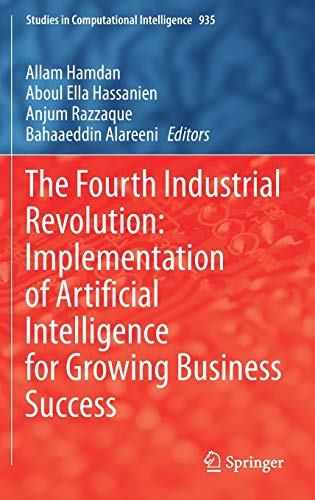 The Fourth Industrial Revolution: Implementation of Artificial Intelligence for Growing Business Success (Studies in Computational Intelligence, 935, Band 935)