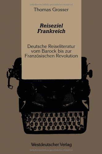 Reiseziel Frankreich: Deutsche Reiseliteratur vom Barock bis zur Französischen Revolution (German Edition)