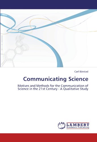 Communicating Science: Motives and Methods for the Communication of Science in the 21st Century - A Qualitative Study