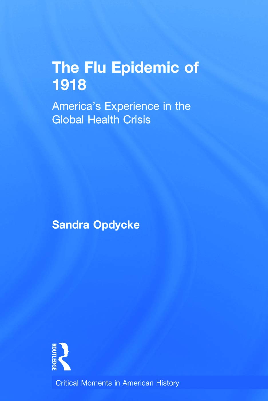 The Flu Epidemic of 1918: America's Experience in the Global Health Crisis (Critical Moments in American History)
