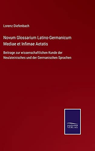 Novum Glossarium Latino-Germanicum Mediae et Infimae Aetatis: Beitrage zur wissenschaftlichen Kunde der Neulateinisches und der Germanischen Sprachen