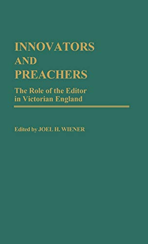 Innovators and Preachers: The Role of the Editor in Victorian England (Contributions to the Study of Mass Media and Communications, Band 5)