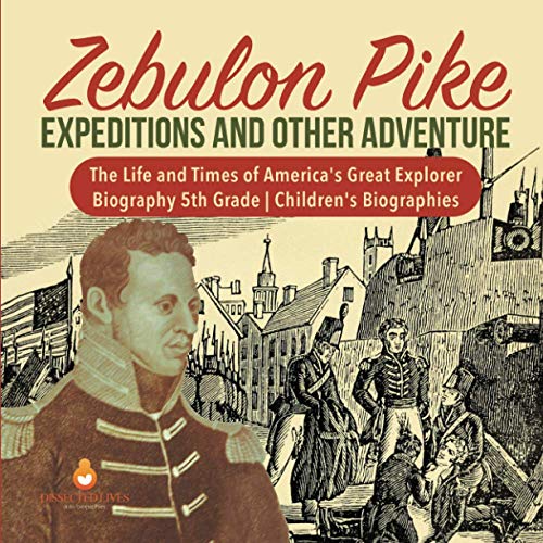 Zebulon Pike Expeditions and Other Adventure | The Life and Times of America's Great Explorer | Biography 5th Grade | Children's Biographies
