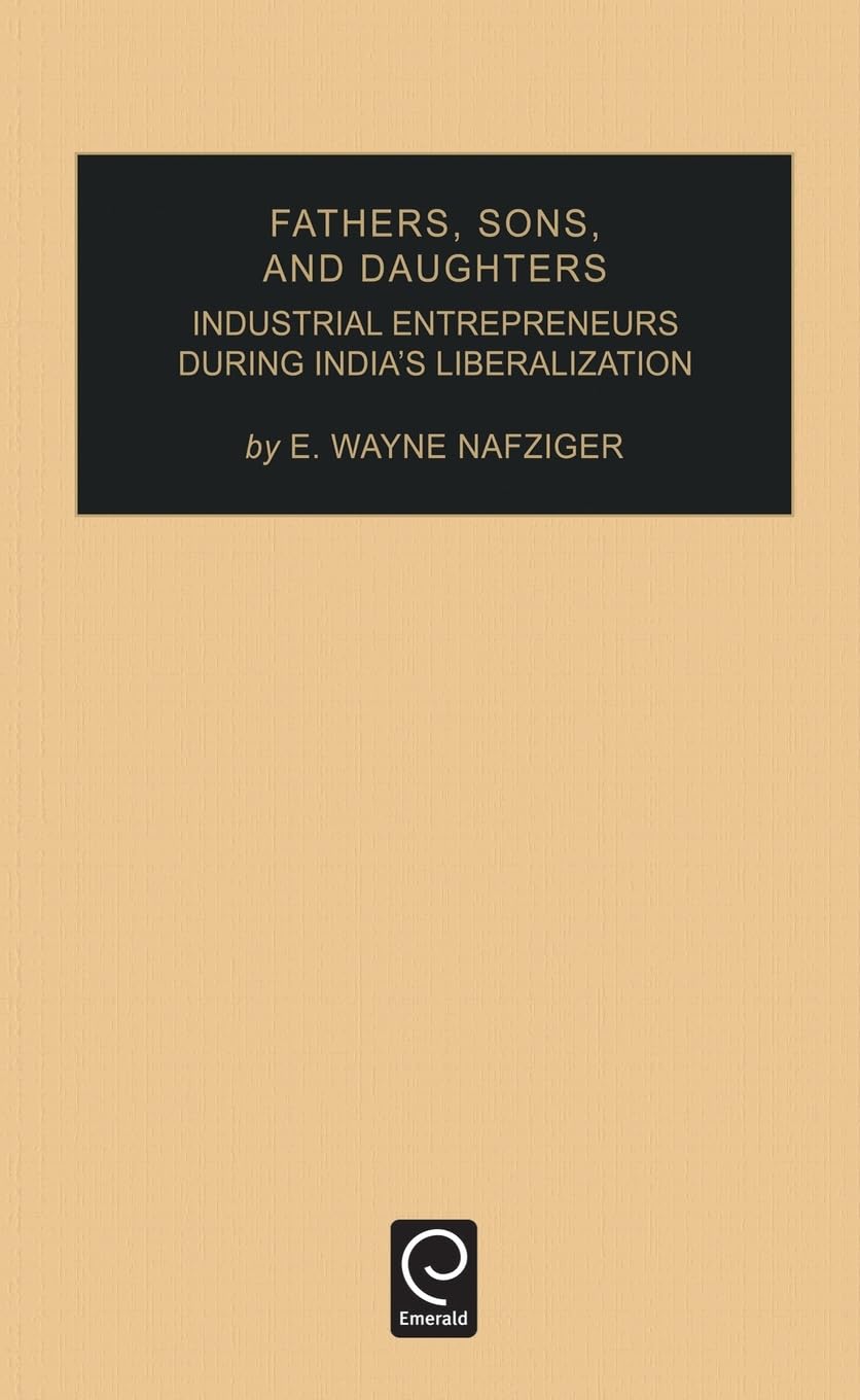 Fathers, Sons, and Daughters: Industrial Entrepreneurs During India's Liberalization (Industrial Development and the Social Fabric, Vol 15, Band 15)