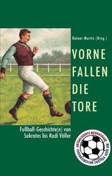 Vorne fallen die Tore. Fußball-Geschichte(n) von Sokrates bis Rudi Völler