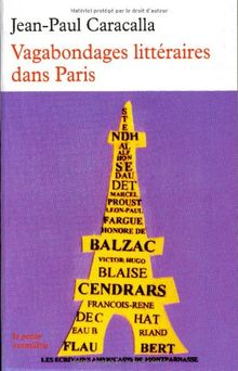 Vagabondages littéraires parisiens : François René de Chateaubriand, Stendhal, Honoré de Balzac, Victor Hugo, Gustave Flaubert, Alphonse Daudet, Marcel Proust, Léon-Paul Fargue, Blaise Cendrars, les écrivains américains de Montparnasse..