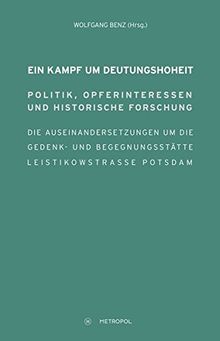 Ein Kampf um Deutungshoheit. Politik, Opferinteressen und historische Forschung. Die Auseinandersetzungen um die Gedenk- und Begegnungsstätte Leistikowstraße Potsdam