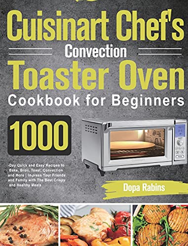 Cuisinart Chef's Convection Toaster Oven Cookbook for Beginners: 1000-Day Quick and Easy Recipes to Bake, Broil, Toast, Convection and More Impress ... Family with The Best Crispy and Healthy Meals