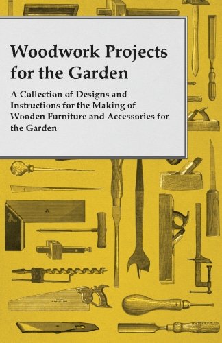 Woodwork Projects for the Garden; A Collection of Designs and Instructions for the Making of Wooden Furniture and Accessories for the Garden