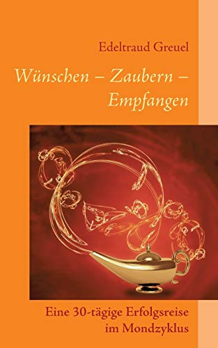 Wünsche - Zaubern - Empfangen: Eine 30-tägige Erfolgsreise im Mondzyklus