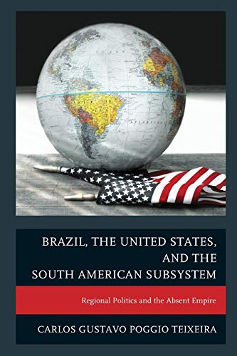 Brazil, the United States, and the South American Subsystem: Regional Politics And The Absent Empire