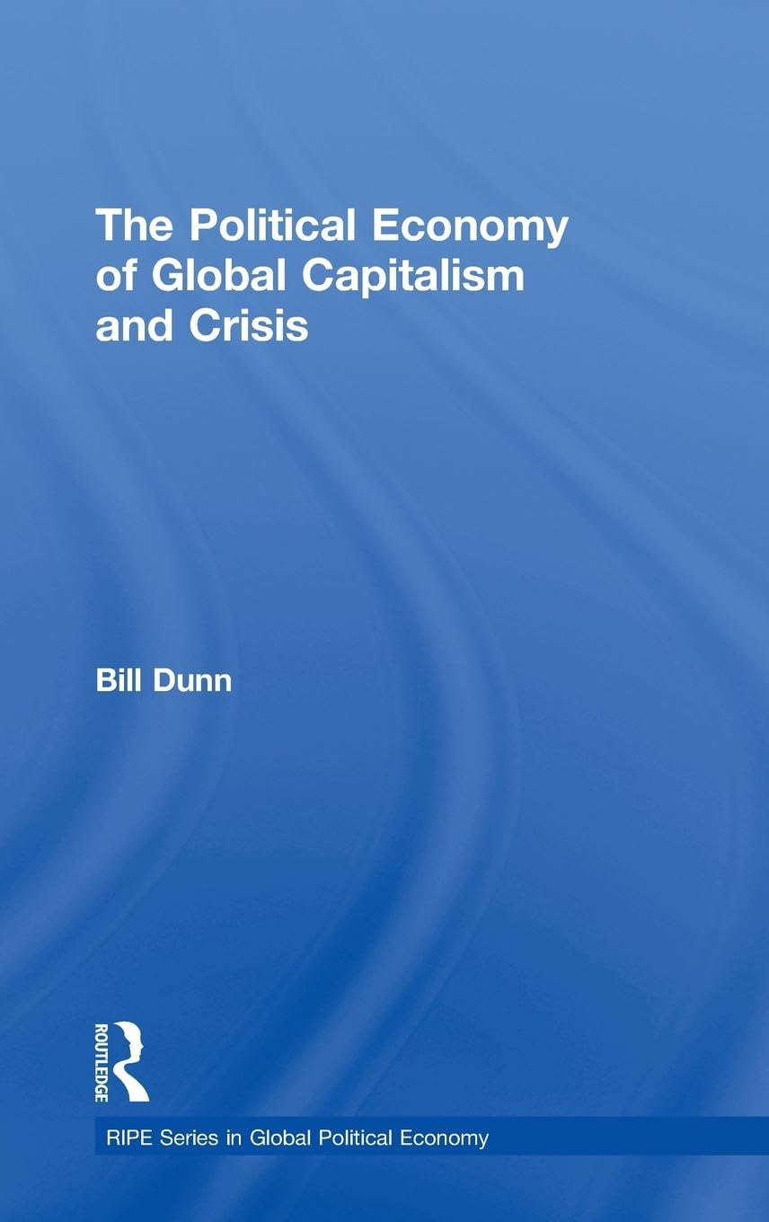 The Political Economy of Global Capitalism and Crisis (Ripe Series in Global Political Economy)