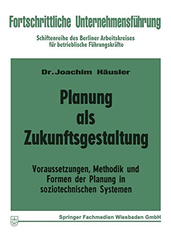 Planung als Zukunftsgestaltung: Voraussetzungen, Methodik und Formen der Planung in soziotechnischen Systemen (Fortschrittliche Unternehmensführung) ... Unternehmensführung, 1, Band 1)