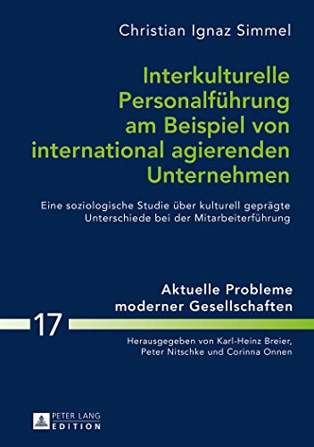 Interkulturelle Personalführung am Beispiel von international agierenden Unternehmen: Eine soziologische Studie über kulturell geprägte Unterschiede ... (Aktuelle Probleme moderner Gesellschaften)