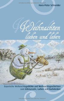 Weihnachten lieben und leben: Bayerische Weihnachtsgedichte und Weihnachtsgeschichten zum Schmunzeln, Lachen und Nachdenken