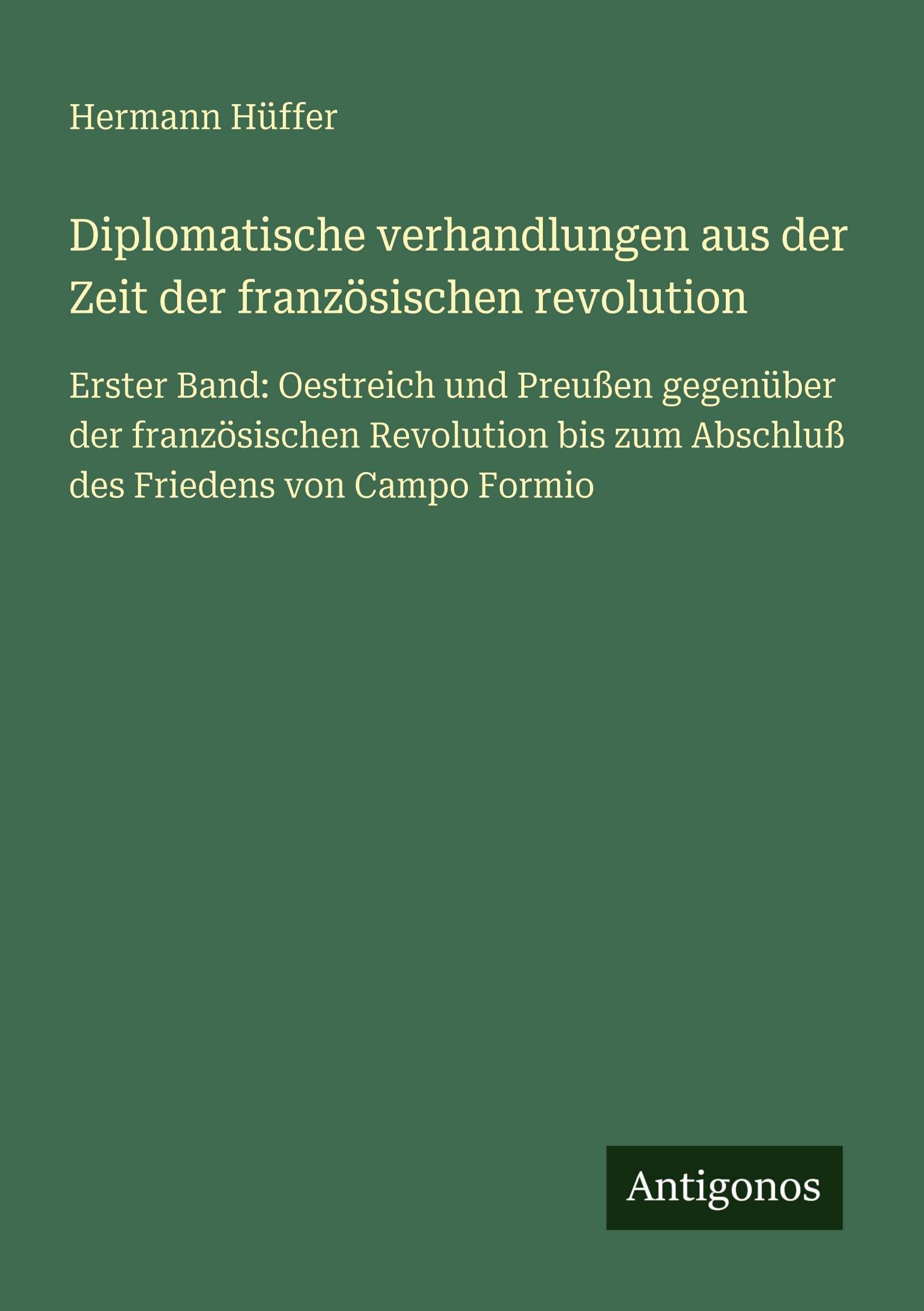 Diplomatische verhandlungen aus der Zeit der französischen revolution: Erster Band: Oestreich und Preußen gegenüber der französischen Revolution bis zum Abschluß des Friedens von Campo Formio