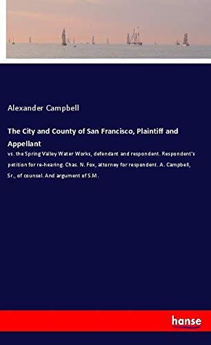 The City and County of San Francisco, Plaintiff and Appellant: vs. the Spring Valley Water Works, defendant and respondent. Respondent's petition for ... Sr., of counsel. And argument of S.M.
