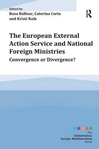 The European External Action Service and National Foreign Ministries: Convergence or Divergence? (Globalisation, Europe, Multilateralism)