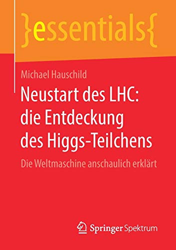 Michael Hauschild Neustart Des Lhc, Die Entdeckung Des Higgs-Teilchens, Die Weltmaschine Anschaulich Erklärt (essentials)