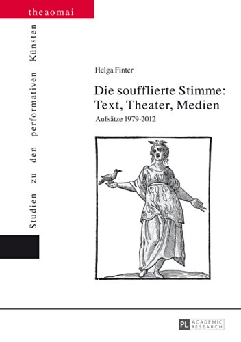 Die soufflierte Stimme: Text, Theater, Medien: Aufsätze 1979-2012 (Theaomai - Studien zu den performativen Künsten)