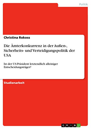 Die Ämterkonkurrenz in der Außen-, Sicherheits- und Verteidigungspolitik der USA: Ist der US-Präsident letztendlich alleiniger Entscheidungsträger?