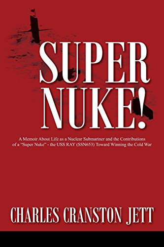 Super Nuke! A Memoir About Life as a Nuclear Submariner and the Contributions of a Super Nuke - the USS RAY (SSN653) Toward Winning the Cold War