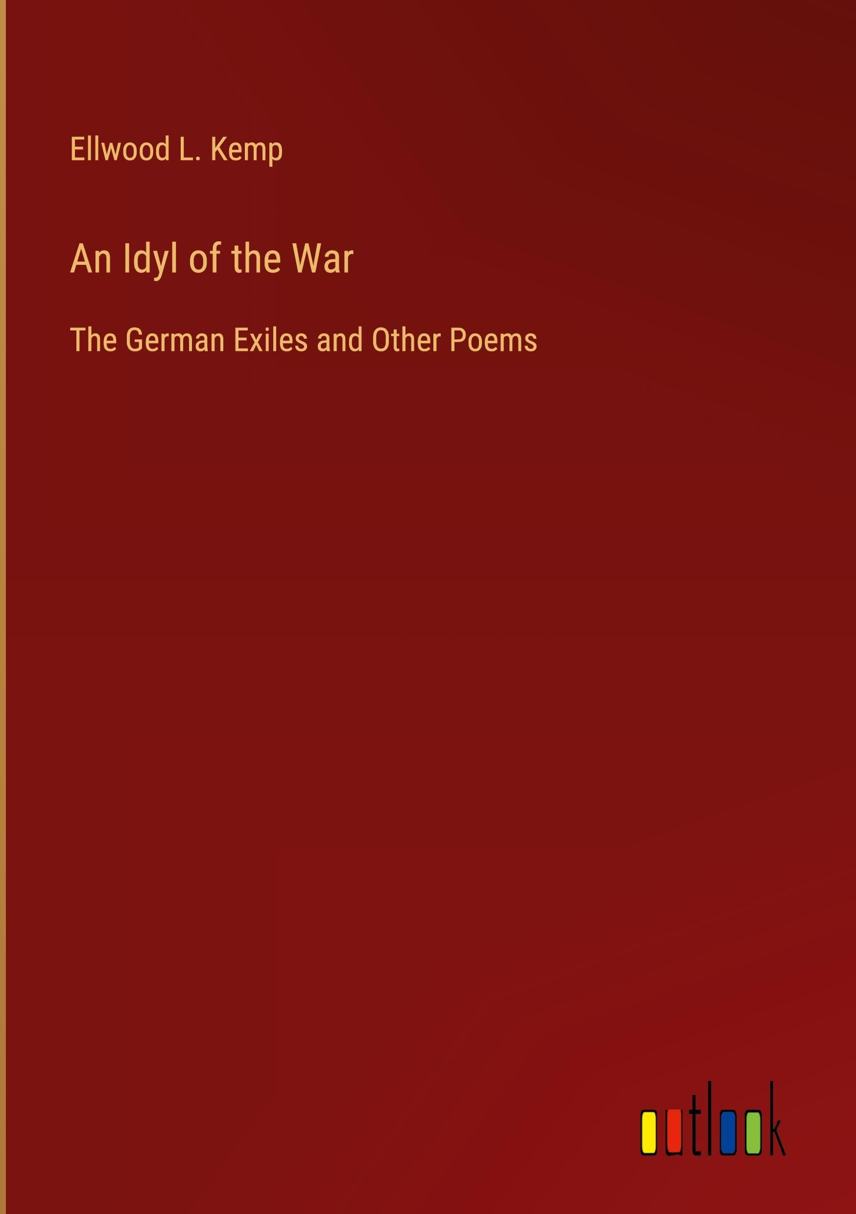An Idyl of the War: The German Exiles and Other Poems