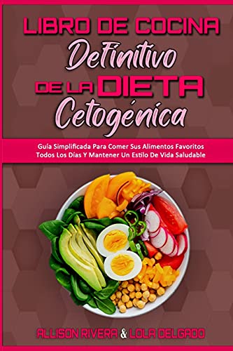 Libro De Cocina Definitivo De La Dieta Cetogénica: Guía Simplificada Para Comer Sus Alimentos Favoritos Todos Los Días Y Mantener Un Estilo De Vida ... Keto Diet Cookbook) (Spanish Version)