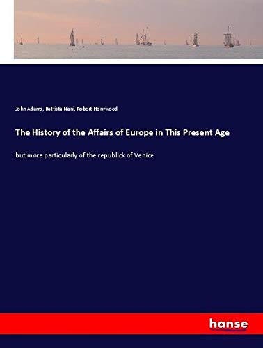 The History of the Affairs of Europe in This Present Age: but more particularly of the republick of Venice