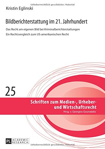 Bildberichterstattung im 21. Jahrhundert: Das Recht am eigenen Bild bei Kriminalberichterstattungen Ein Rechtsvergleich zum US-amerikanischen Recht ... zum Medien-, Urheber- und Wirtschaftsrecht)
