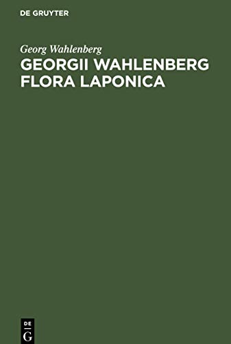 Georgii Wahlenberg Flora Laponica: Exhibens plantas geographice et botanice consideratas, in Lapponiis Suecicis scilicet Umensi, Pitensi, Lulensi, ... itineribus annorum 1800, 1802, 1807 et 18