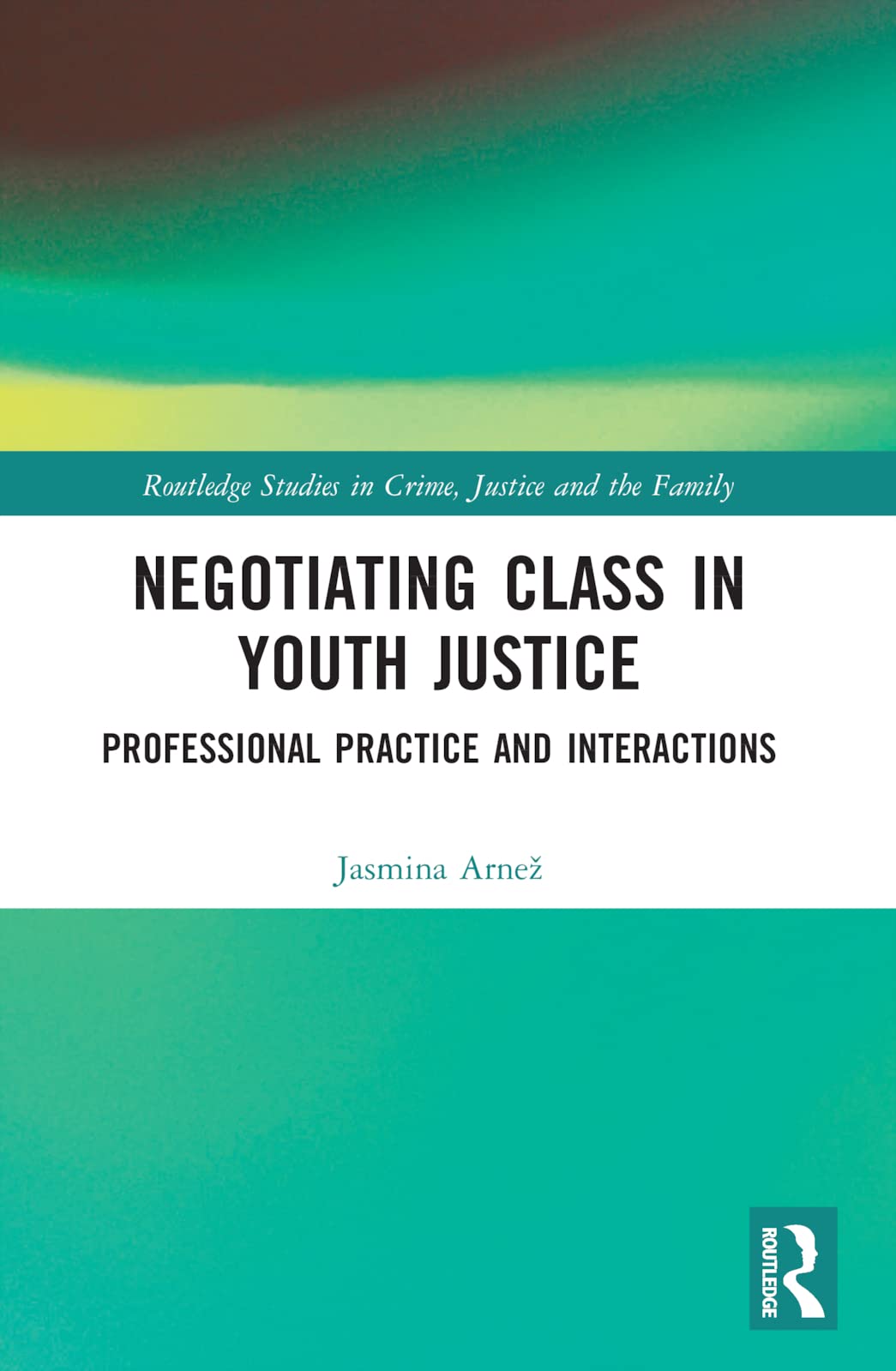 Negotiating Class in Youth Justice: Professional Practice and Interactions (Routledge Studies in Crime, Justice and the Family)