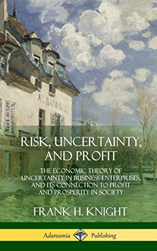 Risk, Uncertainty, and Profit: The Economic Theory of Uncertainty in Business Enterprise, and its Connection to Profit and Prosperity in Society (Hardcover)