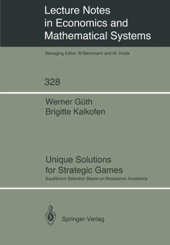 Unique Solutions for Strategic Games: Equilibrium Selection Based on Resistance Avoidance (Lecture Notes in Economics and Mathematical Systems, Band 328)