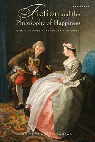 Fiction and the Philosophy of Happiness: Ethical Inquiries in the Age of Enlightenment (Transits: Literature, Thought & Culture, 1650-1850)