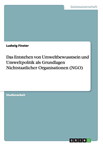 Das Entstehen von Umweltbewusstsein und Umweltpolitik als Grundlagen Nichtstaatlicher Organisationen (NGO)