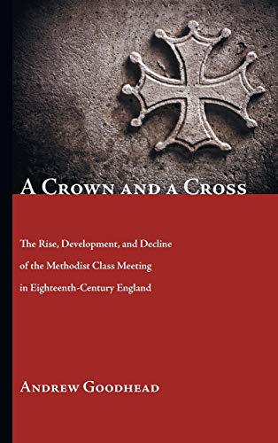 A Crown and a Cross: The Rise, Development, and Decline of the Methodist Class Meeting in Eighteenth-Century England